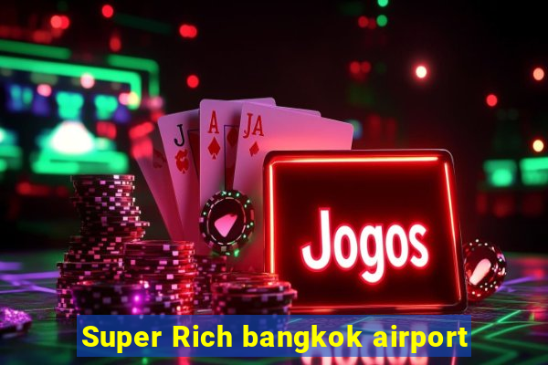 Super Rich bangkok airport