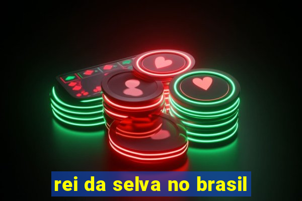 rei da selva no brasil