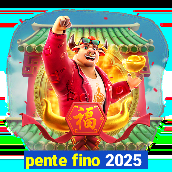 pente fino 2025