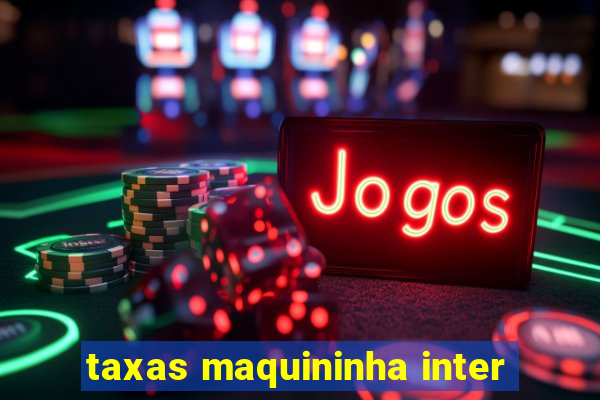 taxas maquininha inter