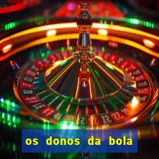 os donos da bola casa de aposta