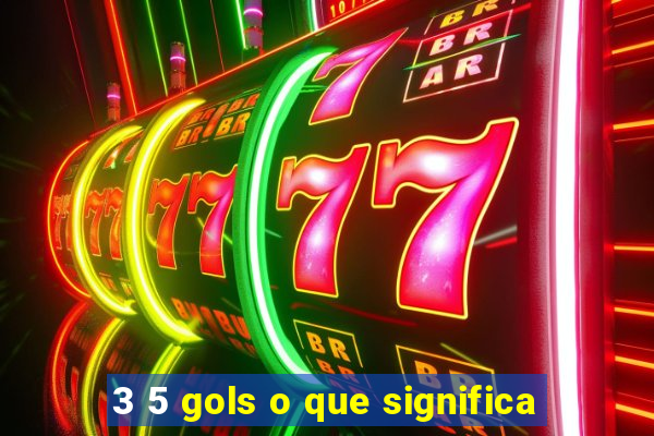 3 5 gols o que significa