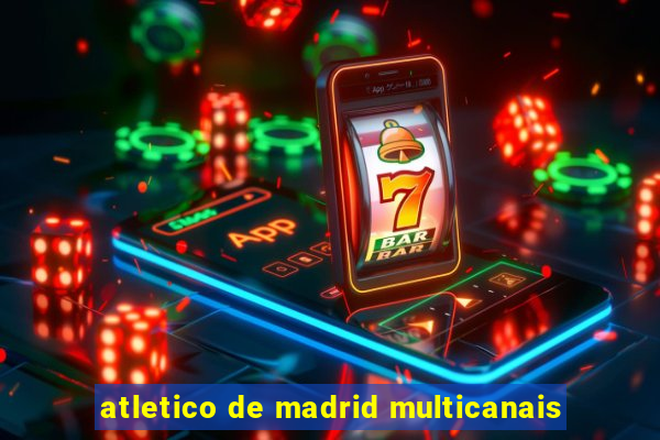 atletico de madrid multicanais