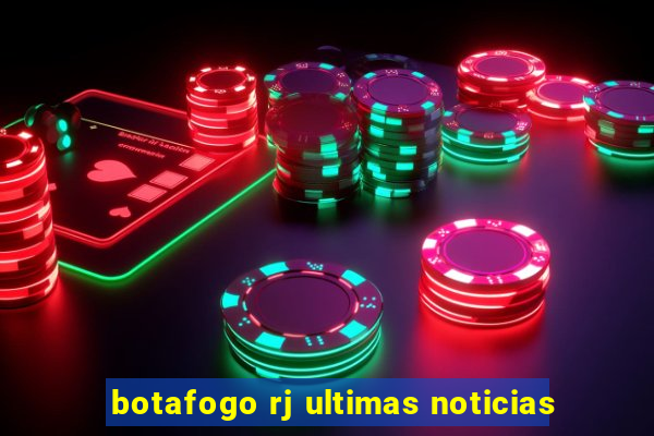 botafogo rj ultimas noticias