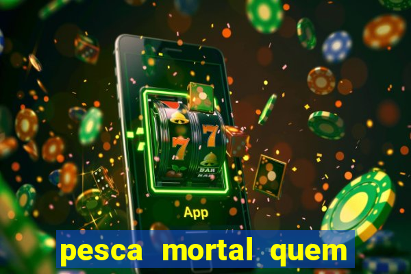 pesca mortal quem morreu pesca mortal todd morreu