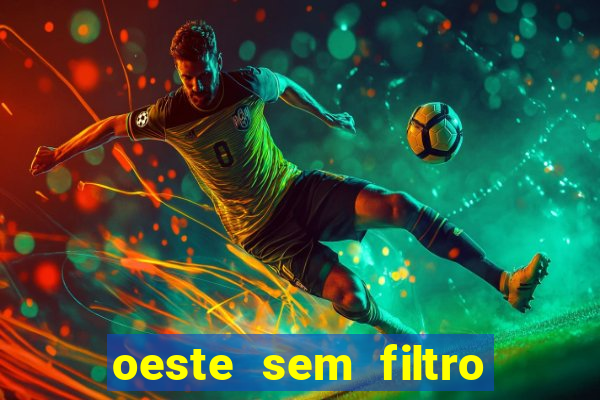 oeste sem filtro hoje ao vivo