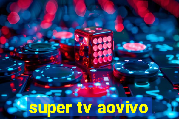 super tv aovivo