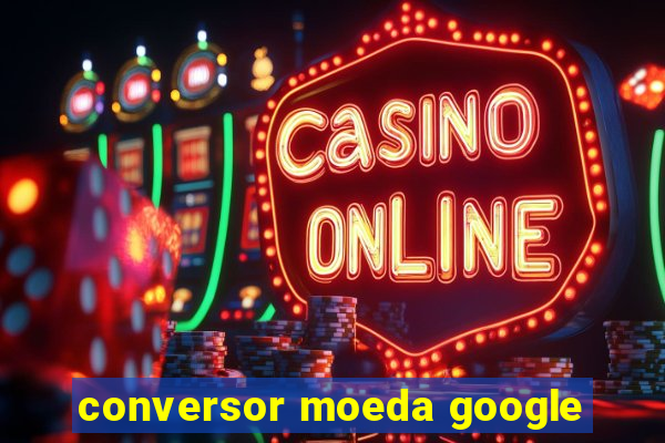 conversor moeda google