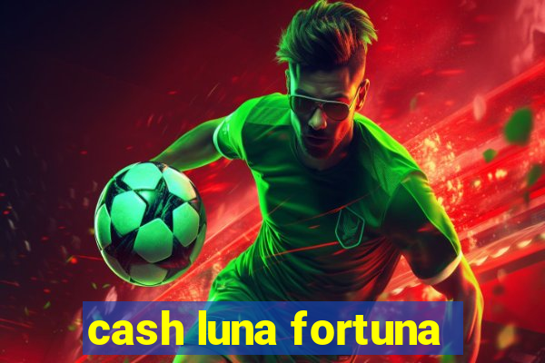 cash luna fortuna