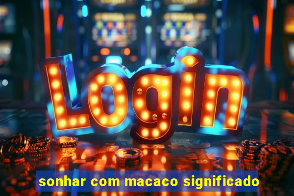 sonhar com macaco significado