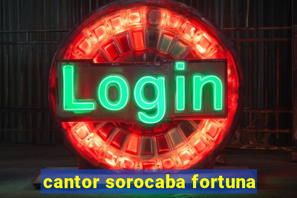 cantor sorocaba fortuna