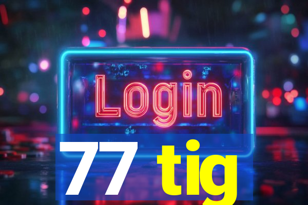 77 tig