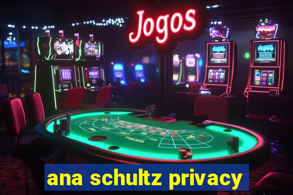 ana schultz privacy