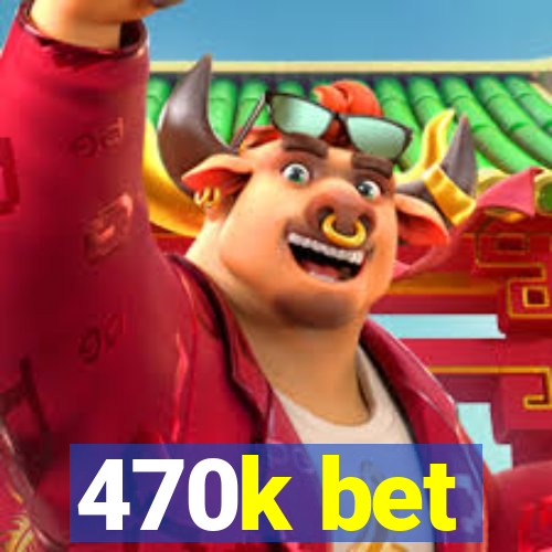 470k bet