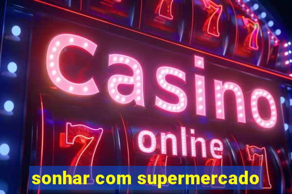 sonhar com supermercado