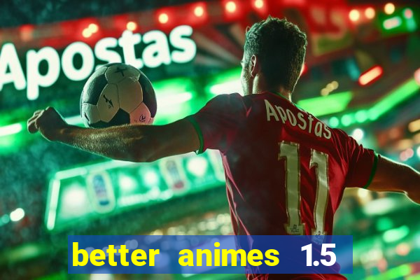 better animes 1.5 apk download