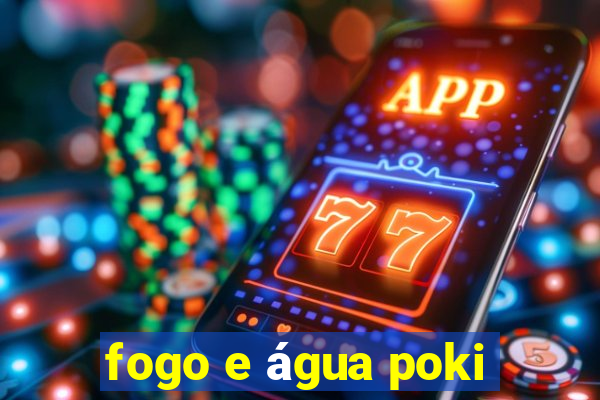 fogo e água poki