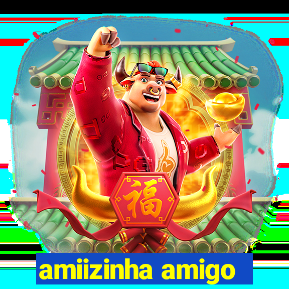 amiizinha amigo