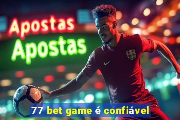 77 bet game é confiável
