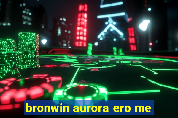 bronwin aurora ero me
