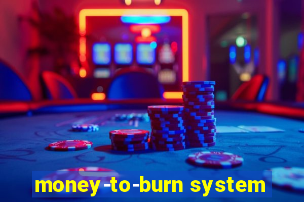 money-to-burn system