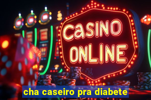 cha caseiro pra diabete