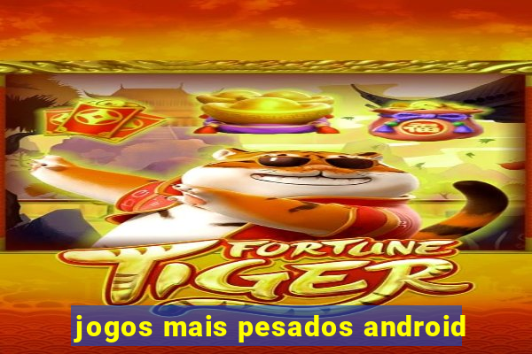 jogos mais pesados android