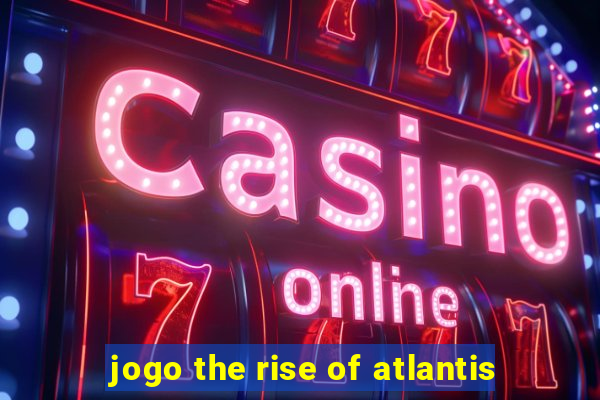 jogo the rise of atlantis