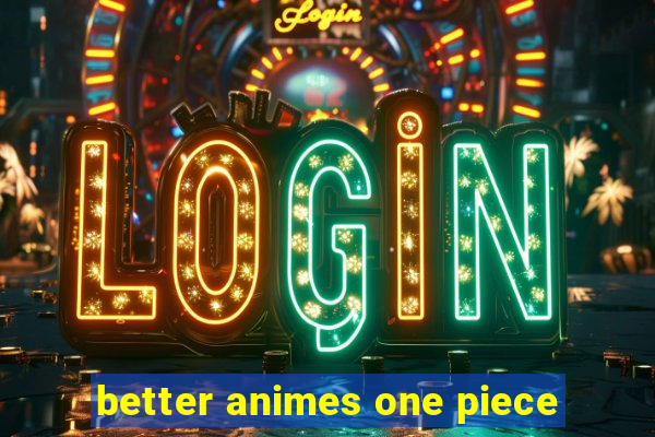 better animes one piece