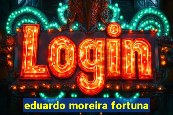 eduardo moreira fortuna