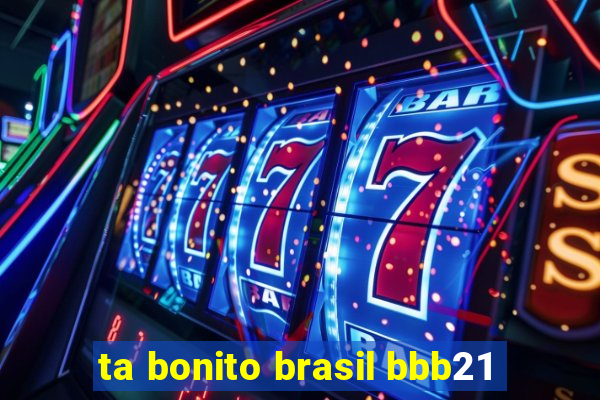ta bonito brasil bbb21