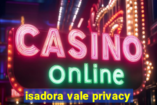 isadora vale privacy