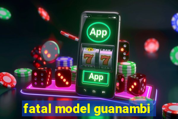 fatal model guanambi
