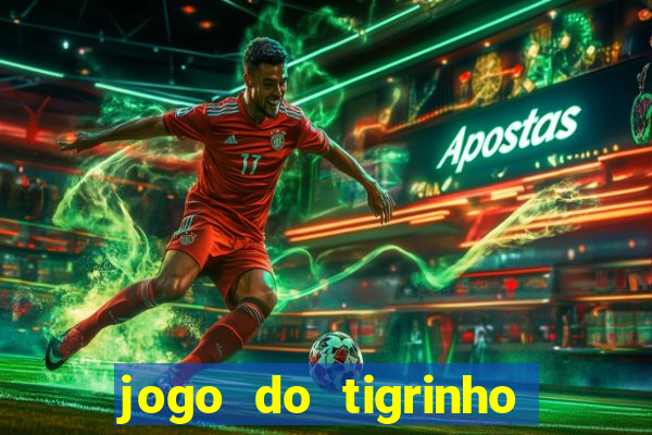 jogo do tigrinho que ganha dinheiro no cadastro