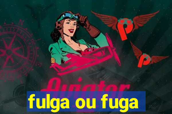 fulga ou fuga