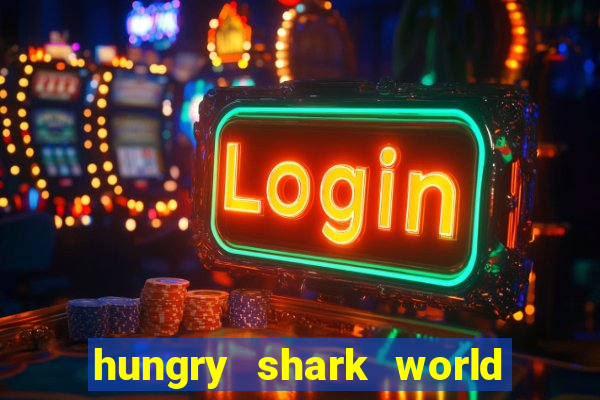 hungry shark world dinheiro infinito ios