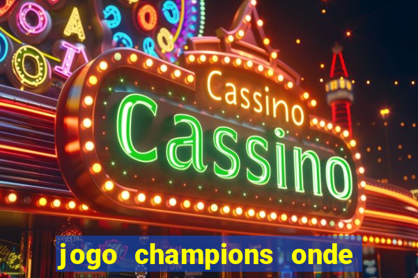 jogo champions onde vai passar