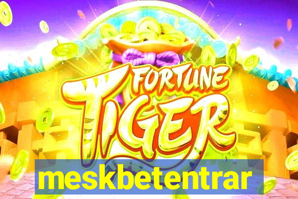 meskbetentrar