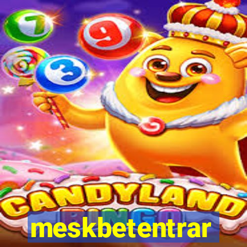 meskbetentrar