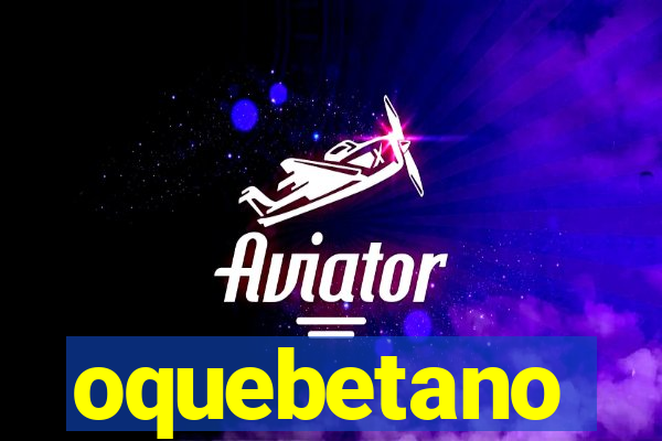 oquebetano