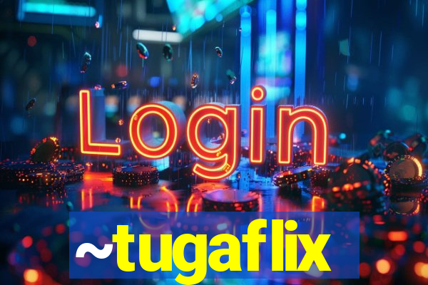 ~tugaflix