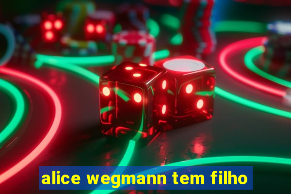 alice wegmann tem filho