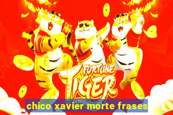 chico xavier morte frases