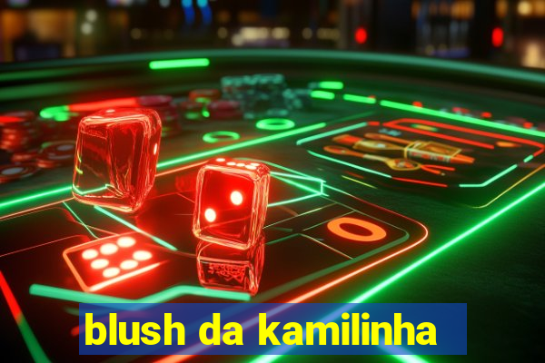 blush da kamilinha