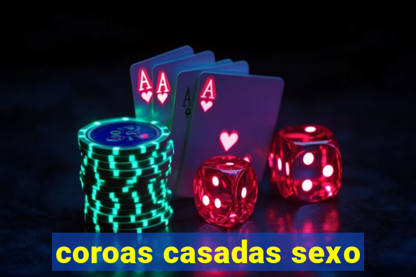 coroas casadas sexo