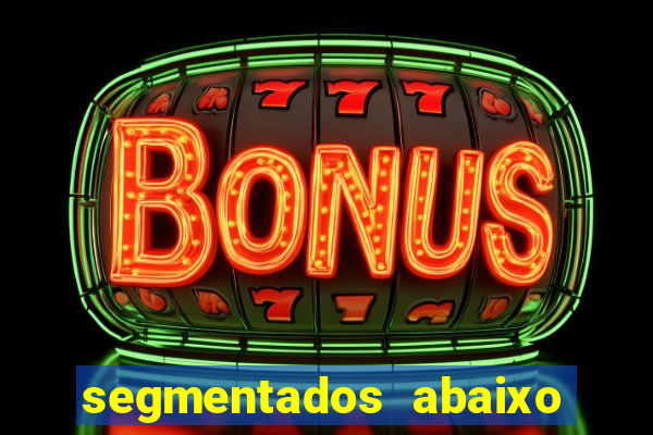 segmentados abaixo do normal
