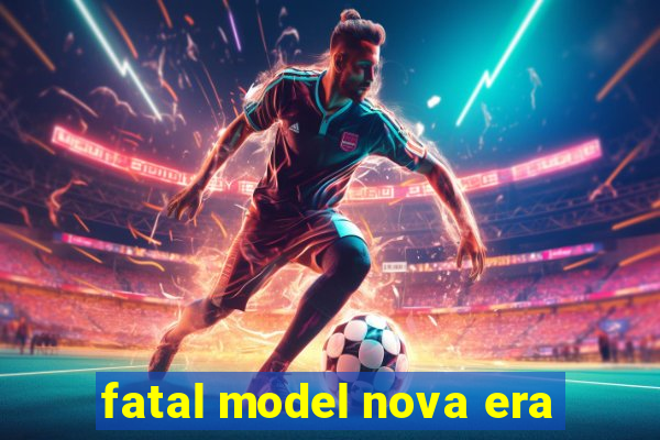 fatal model nova era