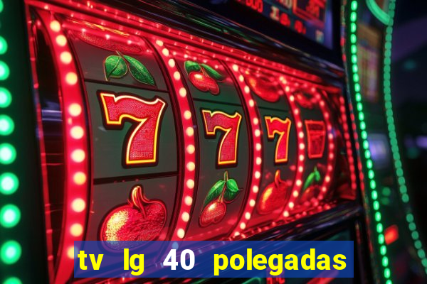 tv lg 40 polegadas casas bahia