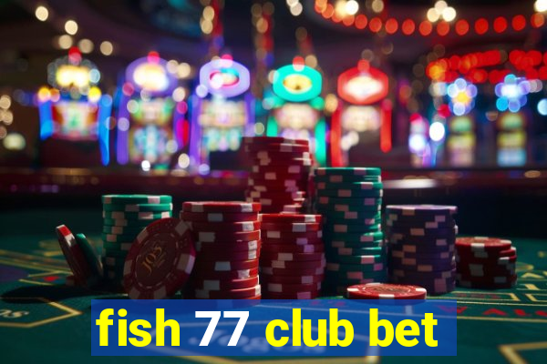 fish 77 club bet