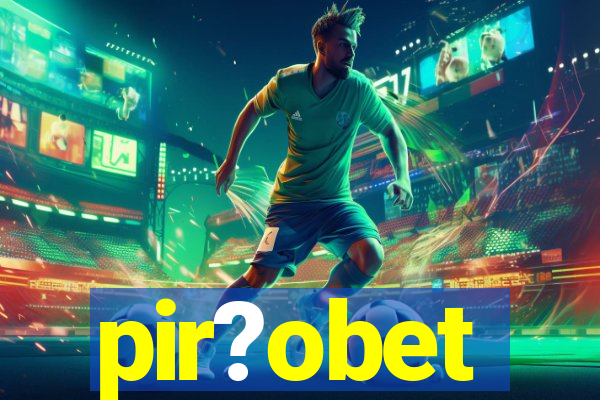 pir?obet